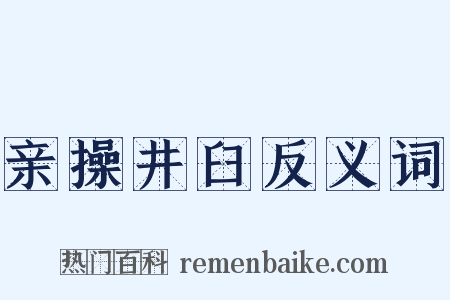 亲操井臼反义词是什么意思的图片